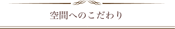 空間へのこだわり